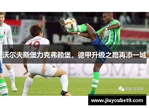 沃尔夫斯堡力克弗赖堡，德甲升级之路再添一城