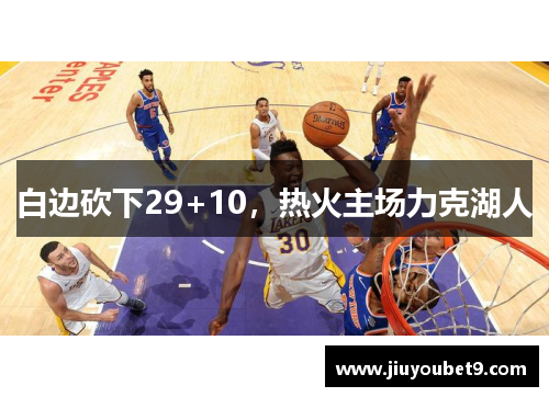 白边砍下29+10，热火主场力克湖人