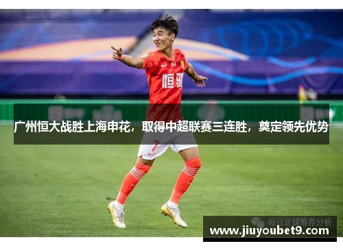 广州恒大战胜上海申花，取得中超联赛三连胜，奠定领先优势