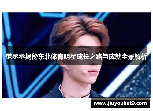 范丞丞揭秘东北体育明星成长之路与成就全景解析 范丞丞揭秘东北体育明星成长之路与成就全景解析