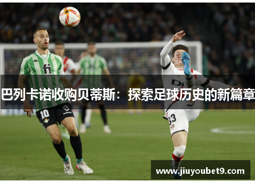 巴列卡诺收购贝蒂斯：探索足球历史的新篇章