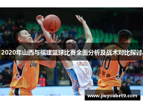 2020年山西与福建篮球比赛全面分析及战术对比探讨