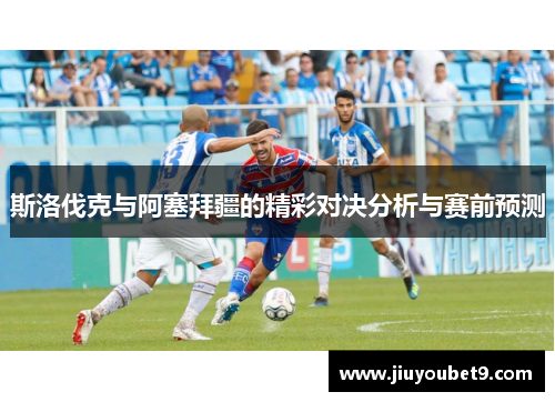 斯洛伐克与阿塞拜疆的精彩对决分析与赛前预测