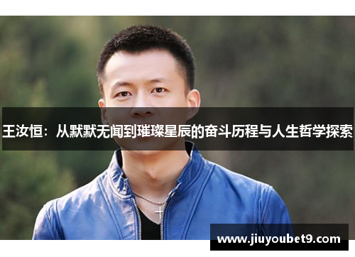 王汝恒：从默默无闻到璀璨星辰的奋斗历程与人生哲学探索