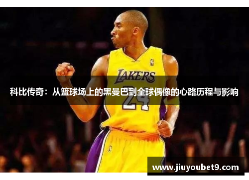 科比传奇：从篮球场上的黑曼巴到全球偶像的心路历程与影响