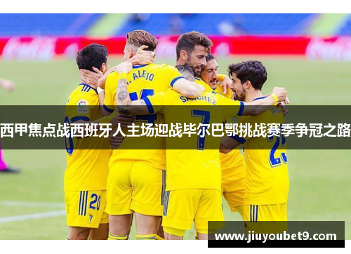 西甲焦点战西班牙人主场迎战毕尔巴鄂挑战赛季争冠之路
