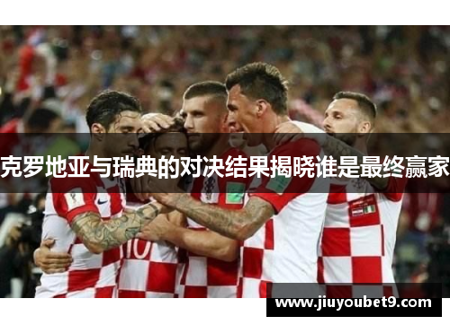 克罗地亚与瑞典的对决结果揭晓谁是最终赢家