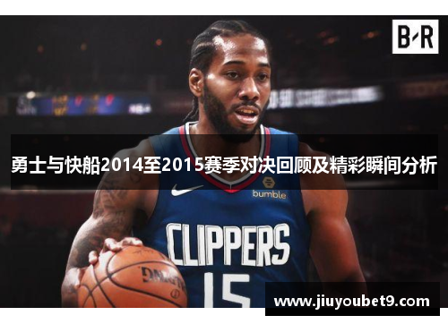 勇士与快船2014至2015赛季对决回顾及精彩瞬间分析
