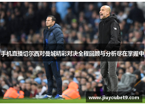 手机直播切尔西对曼城精彩对决全程回顾与分析尽在掌握中