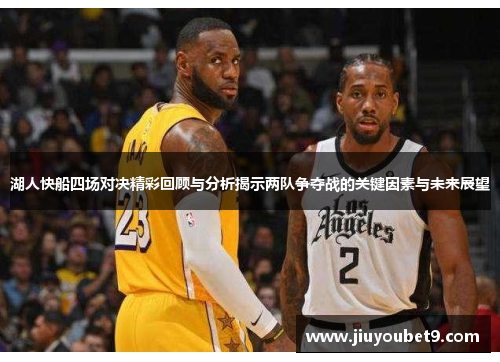 湖人快船四场对决精彩回顾与分析揭示两队争夺战的关键因素与未来展望